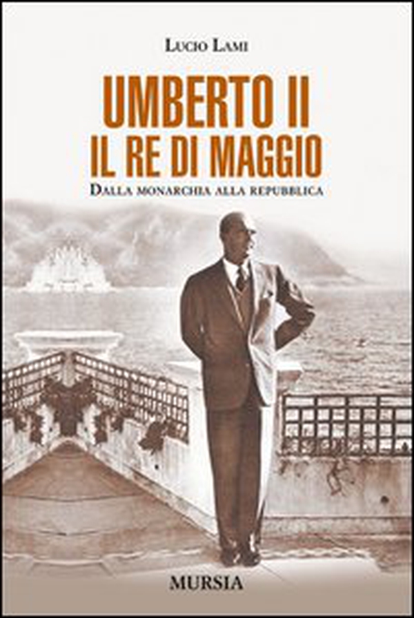 Umberto II. Il re di maggio. Dalla monarchia alla Repubblica - Librerie.coop