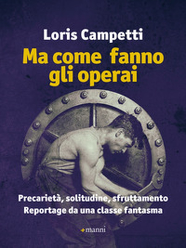 Ma come fanno gli operai. Precarietà, solitudine, sfruttamento. Reportage da una classe fantasma - Librerie.coop Ma come fanno gli operai. Precarietà, solitudine, sfruttamento. Reportage da una classe fantasma - Librerie.coop