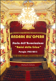 Andare all'opera. Storia dell'Associazione «Gli amici della lirica». Perugia 1983-2013 - Librerie.coop