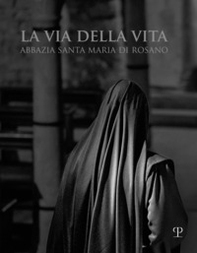 La via della vita. Abbazia Santa Maria di Rosano. Ediz. italiana e inglese - Librerie.coop