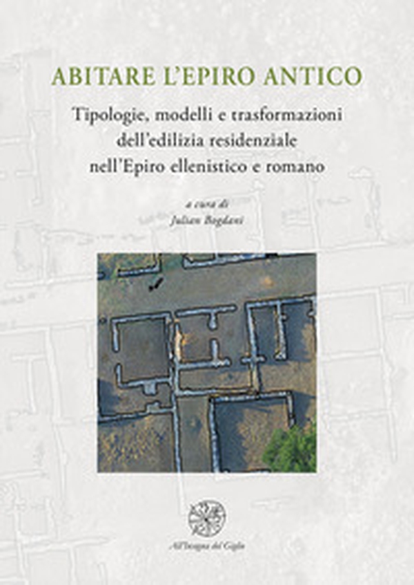 Abitare l'Epiro antico. Tipologie, modelli e trasformazioni dell'edilizia residenziale nell'Epiro ellenistico e romano - Librerie.coop
