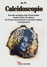 Caleidoscopio. Raccolta antologica delle poesie inedite vincitrici della XII edizione del Premio Internazionale Letteratura Italiana Contemporanea - Librerie.coop