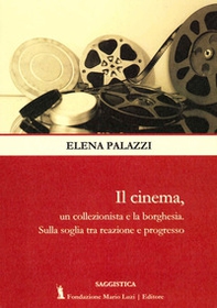 Il cinema, un collezionista e la borghesia. Sulla soglia tra reazione e progresso - Librerie.coop Il cinema, un collezionista e la borghesia. Sulla soglia tra reazione e progresso - Librerie.coop