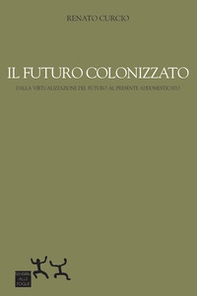 Il futuro colonizzato. Dalla virtualizzazione del futuro al presente addomesticato - Librerie.coop Il futuro colonizzato. Dalla virtualizzazione del futuro al presente addomesticato - Librerie.coop