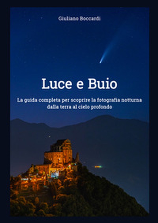 Luce e buio. La guida completa per scoprire la fotografia notturna dalla terra al cielo profondo - Librerie.coop Luce e buio. La guida completa per scoprire la fotografia notturna dalla terra al cielo profondo - Librerie.coop