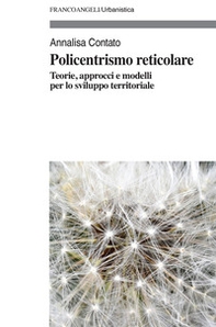 Policentrismo reticolare. Teorie, approcci e modelli per la pianificazione di città e territori - Librerie.coop