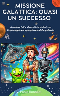 Missione Galattica: Quasi un Successo. Avventure folli e disastri interstellari con l'equipaggio più sgangherato della galassia - Librerie.coop Missione Galattica: Quasi un Successo. Avventure folli e disastri interstellari con l'equipaggio più sgangherato della galassia - Librerie.coop