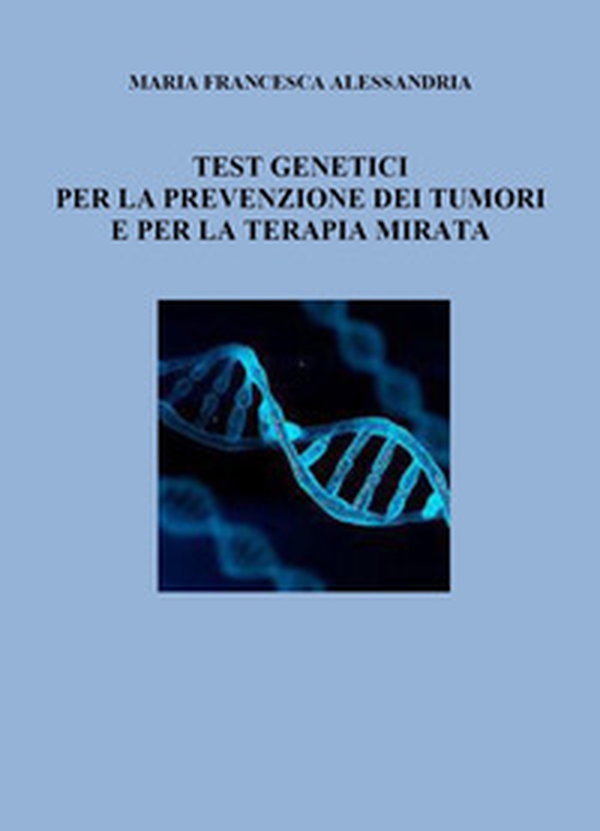 Test genetici per la prevenzione dei tumori e per la terapia mirata - Librerie.coop Test genetici per la prevenzione dei tumori e per la terapia mirata - Librerie.coop