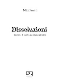 Dissoluzioni. La morte di Van Gogh, mia moglie ed io - Librerie.coop