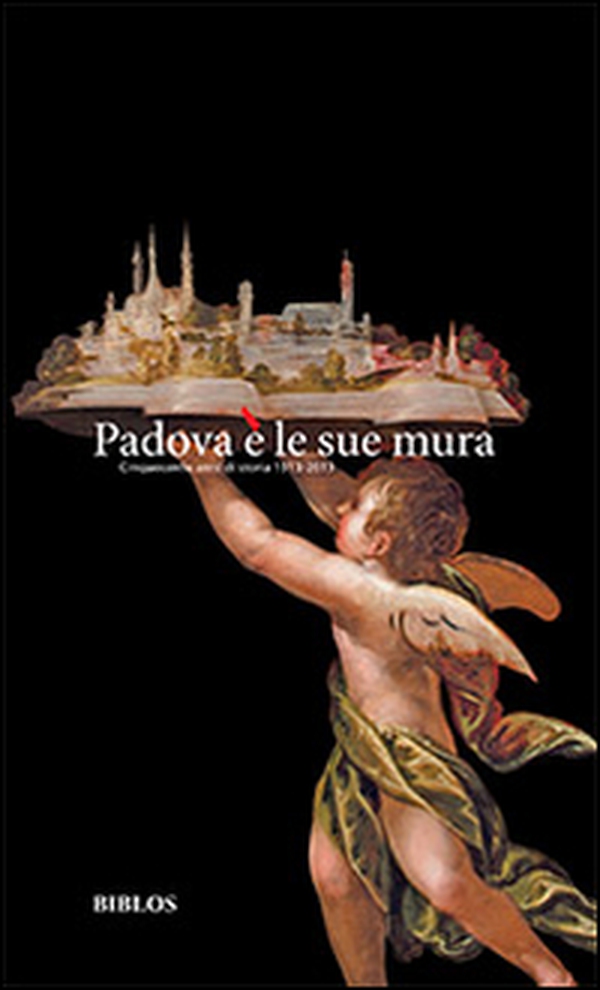 Padova è le sue mura. Cinquecento anni di storia 1513-2013 - Librerie.coop