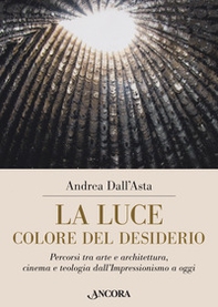 La luce colore del desiderio. Percorsi tra arte e architettura, cinema e teologia dall'Impressionismo a oggi - Librerie.coop