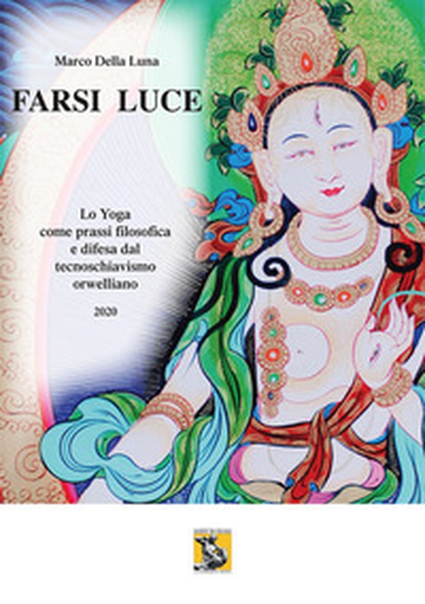 Farsi luce. Lo yoga come prassi filosofica e difesa dal tecnoschiavismo orwelliano 2020 - Librerie.coop Farsi luce. Lo yoga come prassi filosofica e difesa dal tecnoschiavismo orwelliano 2020 - Librerie.coop