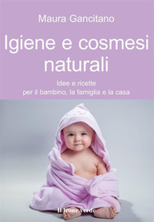 Igiene e cosmesi naturali. Idee e ricette per il bambino, la famiglia e la casa - Librerie.coop Igiene e cosmesi naturali. Idee e ricette per il bambino, la famiglia e la casa - Librerie.coop