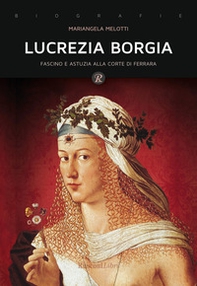 Lucrezia Borgia. Fascino e astuzia alla corte di Ferrara - Librerie.coop
