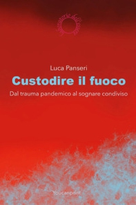 Custodire il fuoco. Dal trauma pandemico al sognare condiviso - Librerie.coop
