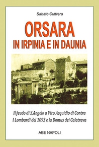 Orsara in Irpinia e Daunia. Il feudo di s. Angelo a Vico Acquidio di Contra dei Lombardi del 1093 e la Domus dei Calatrava confuso dagli storici con Trevico irpino - Librerie.coop Orsara in Irpinia e Daunia. Il feudo di s. Angelo a Vico Acquidio di Contra dei Lombardi del 1093 e la Domus dei Calatrava confuso dagli storici con Trevico irpino - Librerie.coop