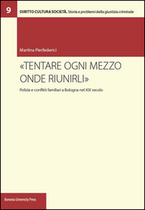 «Tentare ogni mezzo onde riunirli». Polizia e conflitti familiari a Bologna nel XIX secolo - Librerie.coop «Tentare ogni mezzo onde riunirli». Polizia e conflitti familiari a Bologna nel XIX secolo - Librerie.coop