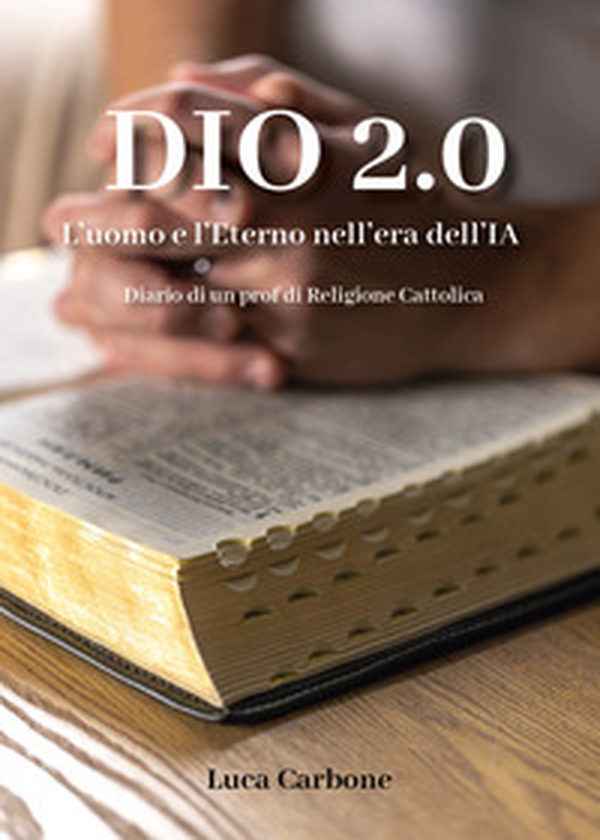 Dio 2.0. L'uomo e l'Eterno nell'era dell'IA. Diario di un prof di religione cattolica - Librerie.coop