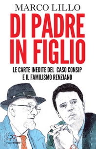 Di padre in figlio. Le carte inedite sul caso Consip e il familismo renziano - Librerie.coop Di padre in figlio. Le carte inedite sul caso Consip e il familismo renziano - Librerie.coop