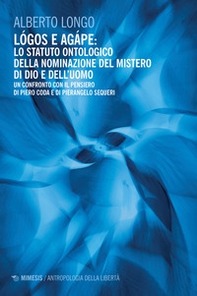 Lógos e agápe: lo statuto ontologico della nominazione del mistero di dio e dell'uomo. Un confronto con il pensiero di Piero Coda e Pierangelo Sequeri - Librerie.coop