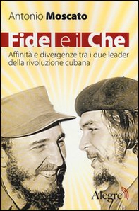 Fidel e il Che. Affinità e divergenze tra i due leader della rivoluzione cubana - Librerie.coop