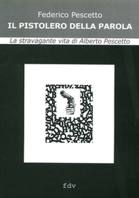 Il pistolero della parola. La stravagante vita di Alberto Pescetto - Librerie.coop