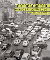 Fotoreporter. Perugia 1978-2010. La storia della città raccontata dai fotografi di cronaca - Librerie.coop
