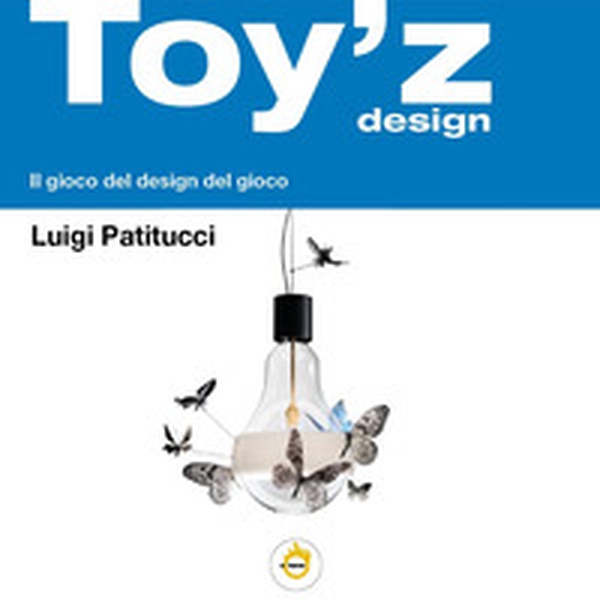 Toy'z design. Il gioco del design del gioco - Librerie.coop Toy'z design. Il gioco del design del gioco - Librerie.coop