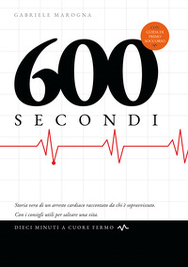 600 secondi. Dieci minuti a cuore fermo. Storia vera di un arresto cardiaco raccontato da chi è sopravvissuto. Con i consigli utili per salvare una vita - Librerie.coop