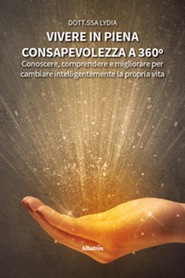 Vivere in piena consapevolezza a 360º. Conoscere, comprendere e migliorare per cambiare intelligentemente la propria vita - Librerie.coop