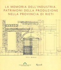 La memoria dell'industria. Patrimoni della produzione nella provincia di Rieti - Librerie.coop