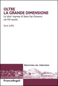 Oltre la grande dimensione. Le «altre» imprese di Sesto San Giovanni nel XX secolo - Librerie.coop
