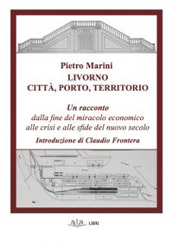 Livorno. Città, porto, territorio. Un racconto dalla fine del miracolo economico alle crisi e alle sfide del nuovo secolo - Librerie.coop Livorno. Città, porto, territorio. Un racconto dalla fine del miracolo economico alle crisi e alle sfide del nuovo secolo - Librerie.coop