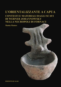 L'orientalizzante a Capua. Contesti e materiali dagli scavi di Werner Johannowsky nella necropoli di Fornaci - Librerie.coop
