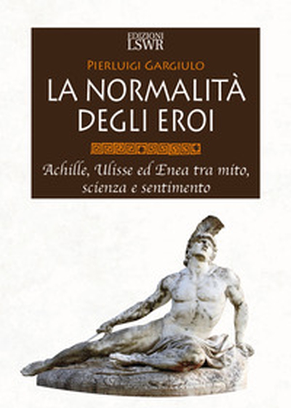 La normalità degli eroi. Achille, Ulisse ed Enea tra mito, scienza e sentimento - Librerie.coop La normalità degli eroi. Achille, Ulisse ed Enea tra mito, scienza e sentimento - Librerie.coop