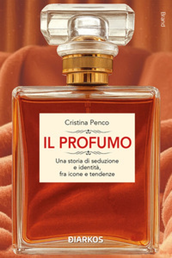 Il profumo. Una storia di seduzione e identità, fra icone e tendenze - Librerie.coop