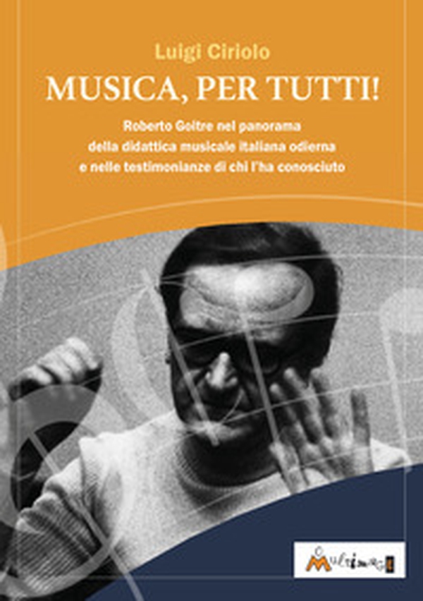 Musica, per tutti! Roberto Goitre nel panorama della didattica musicale italiana odierna e nelle testimonianze di chi l'ha conosciuto - Librerie.coop
