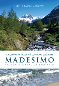 Il comune d'Italia più lontano dal mare. Madesimo. La sua storia, la sua vita - Librerie.coop