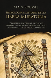 Simbologia e metodo della libera muratoria. I segreti di un ordine iniziatico formato da uomini e donne in cerca di spiritualità e di valori umanistici - Librerie.coop