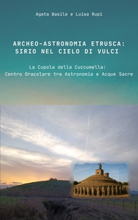 Archeo-astronomia etrusca: Sirio nel cielo di Vulci. La Cupola della Cuccumella: centro oracolare tra astronomia e acque sacre - Librerie.coop
