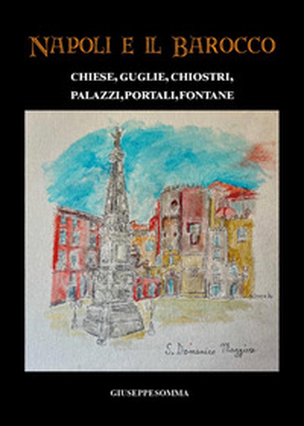 Napoli e il Barocco. Chiese, guglie, chiostri, palazzi, portali, fontane - Librerie.coop Napoli e il Barocco. Chiese, guglie, chiostri, palazzi, portali, fontane - Librerie.coop