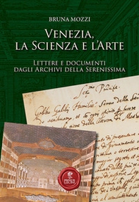 Venezia, la scienza e l'arte. Lettere e documenti dagli Archivi della Serenissima - Librerie.coop