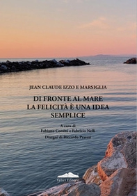 Jean-Cluade Izzo e Marsiglia. Di fronte al mare la felicità è una idea semplice - Librerie.coop
