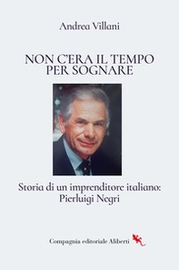 Non c'era il tempo per sognare. Storia di un imprenditore italiano: Pierluigi Negri - Librerie.coop Non c'era il tempo per sognare. Storia di un imprenditore italiano: Pierluigi Negri - Librerie.coop