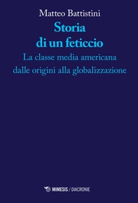 Storia di un feticcio. La classe media americana dalle origini alla globalizzazione - Librerie.coop Storia di un feticcio. La classe media americana dalle origini alla globalizzazione - Librerie.coop