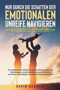 Nur durch die Schatten der emotionalen Unreife navigieren. Der Weg zur Heilung von den Wunden der Eltern - Librerie.coop