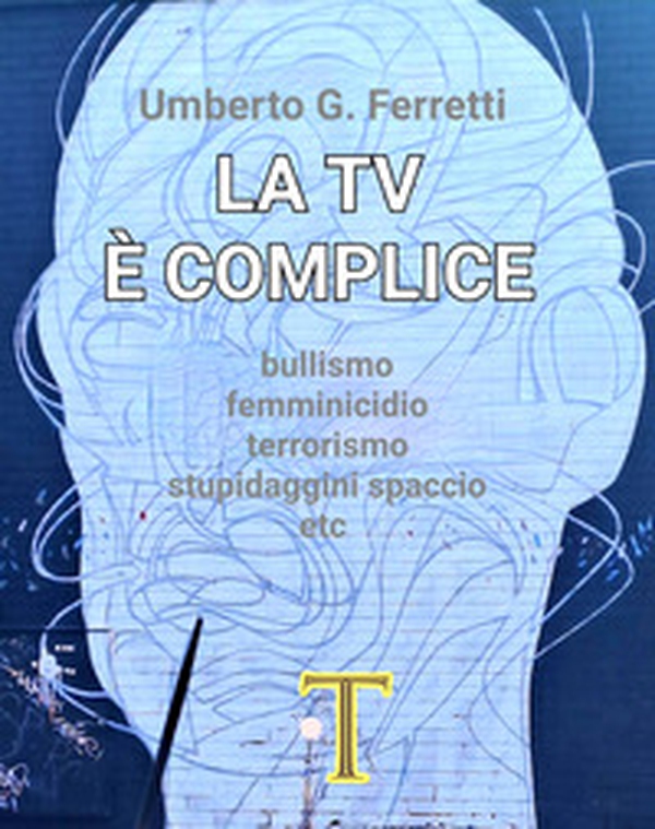 La tv è complice. Bullismo, femminicidio, terrorismo, stupidaggini, spaccio, etc. - Librerie.coop La tv è complice. Bullismo, femminicidio, terrorismo, stupidaggini, spaccio, etc. - Librerie.coop