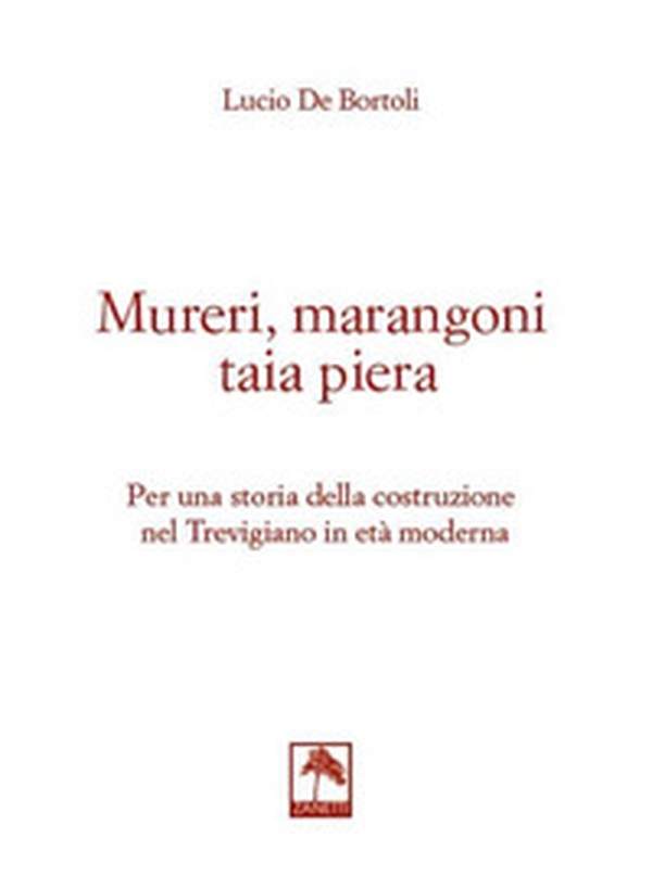 Mureri, marangoni taia piera. Per una storia della costruzione nel Trevigiano in età moderna - Librerie.coop Mureri, marangoni taia piera. Per una storia della costruzione nel Trevigiano in età moderna - Librerie.coop