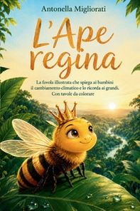 L'Ape Regina. La favola illustrata che spiega ai bambini il cambiamento climatico e lo ricorda ai grandi. Con tavole da colorare - Librerie.coop