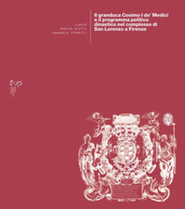 Il granduca Cosimo I de' Medici e il programma politico dinastico nel complesso di San Lorenzo a Firenze - Librerie.coop Il granduca Cosimo I de' Medici e il programma politico dinastico nel complesso di San Lorenzo a Firenze - Librerie.coop